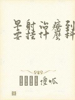 早射治疗到医院要挂什么科封面