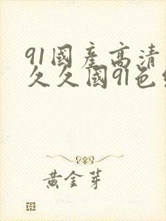 91国产高清久久久国9l色综合久久久久