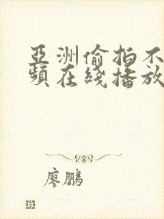 亚洲偷拍不雅视频在线播放