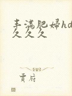 丰满肥妇hd久久久久封面