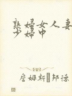 熟妇女人妻丰满少妇中
