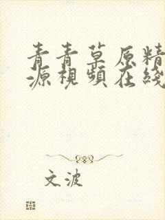 青青草原精品资源视频在线观看免费