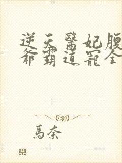 逆天医妃腹黑王爷霸道宠全文免费