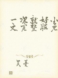 一次就好小说全文完整版免费阅读