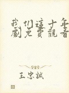 我们这十年电视剧免费观看全集完整版