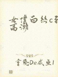 女仆白丝c到爽高潮封面