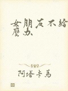 女朋友不给操怎么办