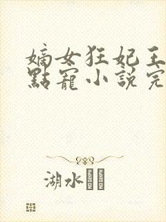 嫡女狂妃王爷轻点宠小说完整版大结局