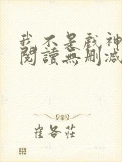 我不是戏神全文阅读无删减