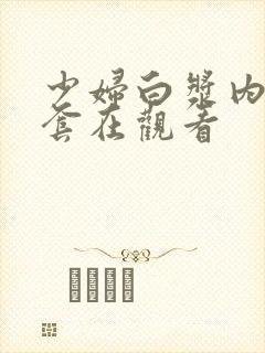 少妇白浆内射无套在观看