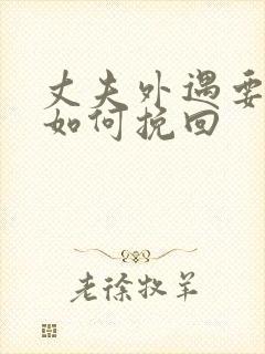 丈夫外遇要离婚如何挽回