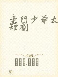 豪门少爷太低调短剧