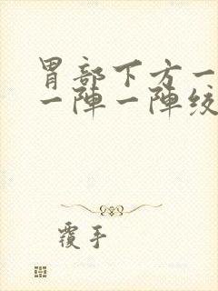 胃部下方一指处一阵一阵绞痛