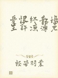 爱恨终散场,半生许凉薄免费观看