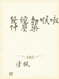 发烧加喉咙痛吃什么药