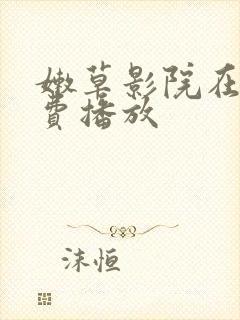 嫩草影院在线免费播放