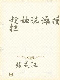 趁她洗澡摸她胸把