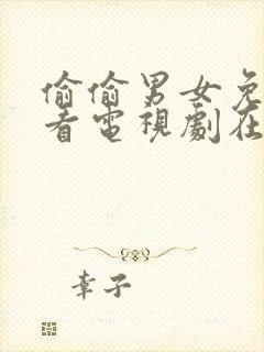 偷偷男女免费观看电视剧在线高清