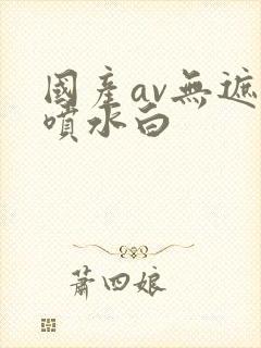 国产av无遮挡喷水白