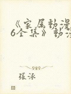 《家属动漫1~6全集》动漫