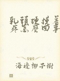 乳头硬摸着有点疼怎么回事