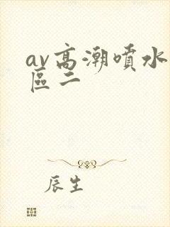 av高潮喷水一区二