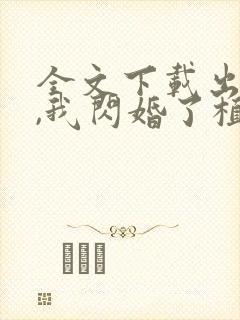 全文下载出狱后,我闪婚了植物人大佬