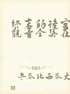 终末的后宫免费观看全集在线观看高清动漫