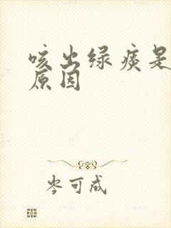 咳出绿痰是什么原因