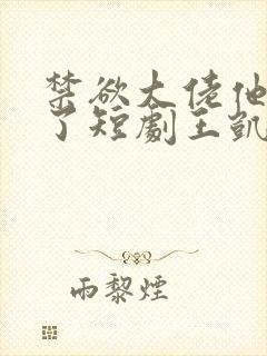 禁欲大佬他沦陷了短剧王凯沐