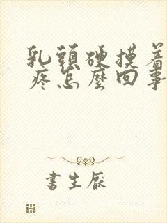 乳头硬摸着有点疼怎么回事封面