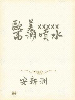 欧美xxxxx高潮喷水