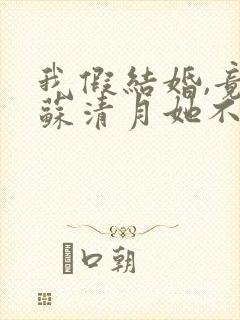 我假结婚,竟娶苏清月她不认第二季