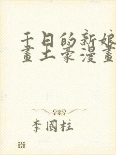 千日的新娘漫画画土豪漫画免费观看