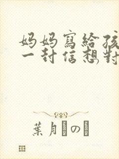 妈妈写给孩子的一封信想对儿子说的心里话