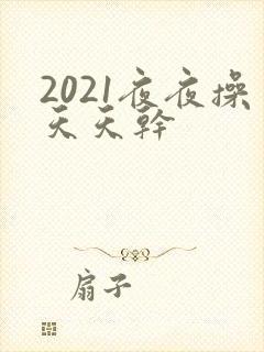 2021夜夜操天天干