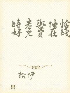 时光与他恰是正好免费在线观看