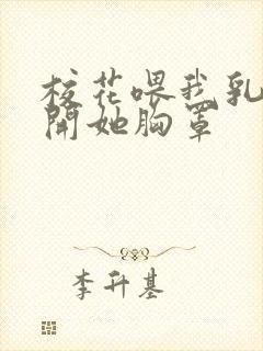 校花喂我乳我解开她胸罩