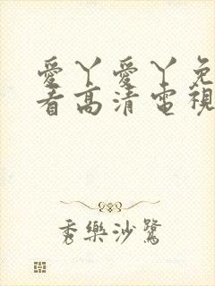 爱丫爱丫免费观看高清电视剧网站