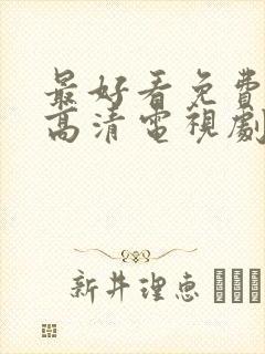 最好看免费观看高清电视剧完整版