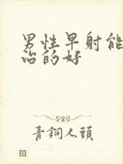 男性早射能不能治的好