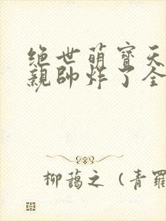 绝世萌宝天才娘亲帅炸了全文免费