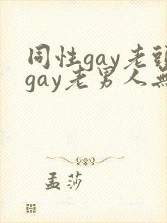 同性gay老头gay老男人无套