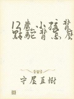 12岁小孩背有点驼背怎么矫正