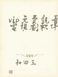 vip免费观看电视剧软件大全