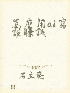 怎么用ai写小说赚钱