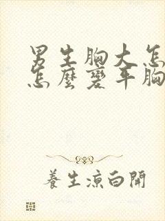 男生胸大怎么办怎么变平胸