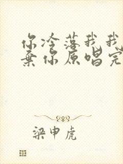 你冷落我我就放弃你原唱完整版歌词