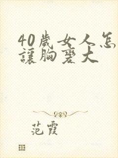 40岁女人怎样让胸变大