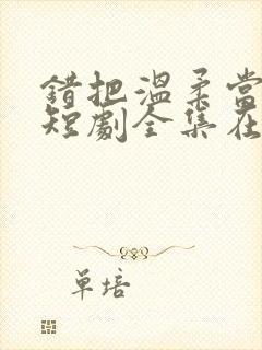 错把温柔当情深短剧全集在线观看